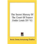 The Secret History of the Court of France Under Louis XV