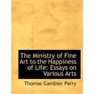 The Ministry of Fine Art to the Happiness of Life: Essays on Various Arts