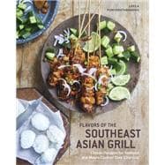 Flavors of the Southeast Asian Grill Classic Recipes for Seafood and Meats Cooked over Charcoal [A Cookbook]