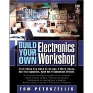 Build Your Own Electronics Workshop : Everything You Need to Design a Work Space, Use Test Equipment, Build and Troubleshoot Circuits