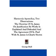 Harmonia Apostolica, Two Dissertations: The Doctrine of St. James on Justification by Works Is Explained and Defended and the Agreement of St. Paul With St. James Is Clearly Shown