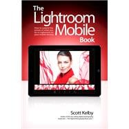 Lightroom Mobile Book, The  How to extend the power of what you do in Lightroom to your mobile devices