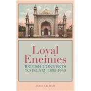 Loyal Enemies British Converts to Islam 1850-1950