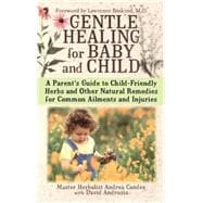 Gentle Healing for Baby and Child A Parent's Guide to Child-Friendly Herbs and Other Natural Remedies for Common Ailments and Injuries