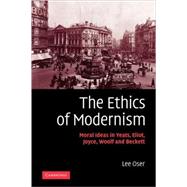 The Ethics of Modernism: Moral Ideas in Yeats, Eliot, Joyce, Woolf and Beckett