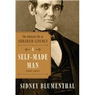 A Self-Made Man The Political Life of Abraham Lincoln, 1809 - 1854