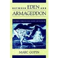 Between Eden and Armageddon The Future of World Religions, Violence, and Peacemaking