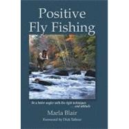 Positive Fly Fishing : Be a Better Angler with the Right Techniques... and Attitude