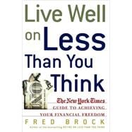 Live Well on Less Than You Think The New York Times Guide to Achieving Your Financial Freedom