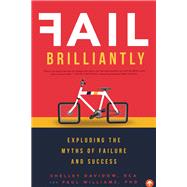 Fail Brilliantly Exploding the Myths of Failure and Success