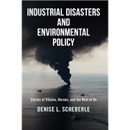 Industrial Disasters and Environmental Policy: Stories of Villains, Heroes, and the Rest of Us