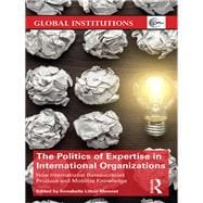 The Politics of Expertise in International Organizations: How international bureaucracies produce and mobilize knowledge