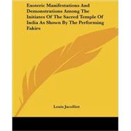 Exoteric Manifestations and Demonstrations Among the Initiates of the Sacred Temple of India As Shown by the Performing Fakirs
