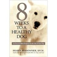 8 Weeks to a Healthy Dog An Easy-to-Follow Program for the Life of Your Dog