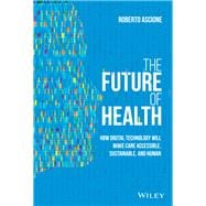The Future of Health How Digital Technology Will Make Care Accessible, Sustainable, and Human,9781119797258