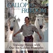 Gallop to Freedom Training Horses with Our Six Golden Principles