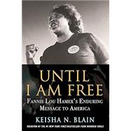 Until I Am Free Fannie Lou Hamer's Enduring Message to America