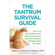 The Tantrum Survival Guide Tune In to Your Toddler's Mind (and Your Own) to Calm the Craziness and Make Family Fun Again