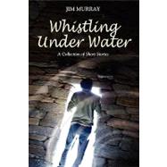 Whistling Under Water, a Collection of Short Stories