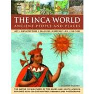 The Inca World: Ancient People & Places Art, architecture, religion, everyday life and culture: the native civilizations of the Andes & South America explored in 500 color paintings, drawings and photographs