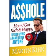 Asshole : How I Got Rich and Happy by Not Giving a Damn about Anyone and How You Can, Too