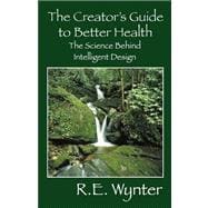 The Creator's Guide to Better Health: The Science Behind Intelligent Design