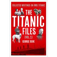 The Titanic Files (Vol. 1) Collected Writings on RMS Titanic