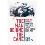 The Man Behind the Cane Preston Brooks, Political Violence, and the Road to the Civil War