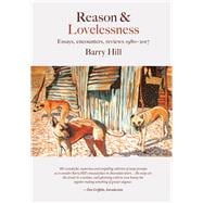 Reason & Lovelessness Essays, encounters, reviews 1980-2017
