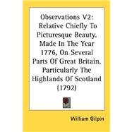 Observations V2 : Relative Chiefly to Picturesque Beauty, Made in the Year 1776, on Several Parts of Great Britain, Particularly the Highlands of Scotl