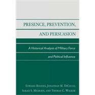 Presence, Prevention, and Persuasion A Historical Analysis of Military Force and Political Influence