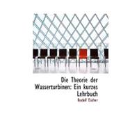 Die Theorie der Wasserturbinen : Ein kurzes Lehrbuch