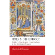 Holy Motherhood Gender, dynasty and visual culture in the later middle ages