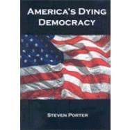 America's Dying Democracy : Why the Republican and Democratic Parties Can No Longer Serve the People: A Political Treatise