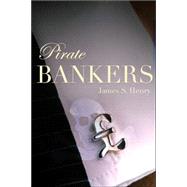 Pirate Bankers : First-Hand Investigations of Private Banking, Capital Flight, Corruption, Money Laundering, Tax Evasion, Drug Trafficking, Organized Crime, Terror Banking, and the Continuing Global Development Crisis