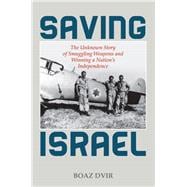 Saving Israel The Unknown Story of Smuggling Weapons and Winning a Nation’s Independence