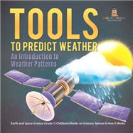 Tools to Predict Weather : An Introduction to Weather Patterns | Earth and Space Science Grade 1| Children’s Books on Science, Nature & How It Works