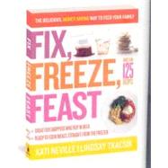 Fix, Freeze, Feast : The Delicious, Money-Saving Way to Feed Your Family