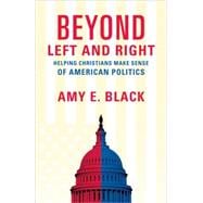 Beyond Left and Right : Helping Christians Make Sense of American Politics