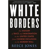 White Borders The History of Race and Immigration in the United States from Chinese Exclusion to the Border Wall