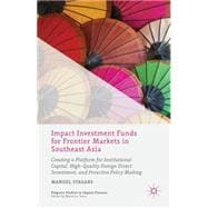 Impact Investment Funds for Frontier Markets in Southeast Asia Creating a Platform for Institutional Capital, High-Quality Foreign Direct Investment, and Proactive Policy Making