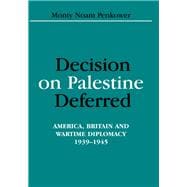Decision on Palestine Deferred: America, Britain and Wartime Diplomacy, 1939-1945