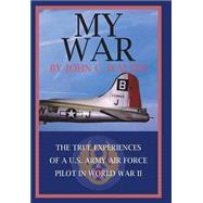 My War: The True Experiences Of A U.s. Army Air Force Pilot In World War Ii