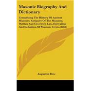 Masonic Biography and Dictionary: Comprising the History of Ancient Masonry, Antiquity of the Masonry, Written and Unwritten Law, Derivation and Definition of Masonic Terms