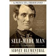 A Self-Made Man The Political Life of Abraham Lincoln Vol. I, 1809–1849