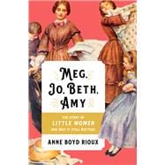 Meg, Jo, Beth, Amy The Story of Little Women and Why It Still Matters