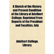A Sketch of the History and Present Condition of the Library of Adelbert College: Reprinted from Reports of the President and Faculties, July, 1901