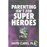 Parenting Isn't for Super Heroes: Everyday Strategies for Raising Good Kids