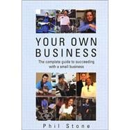 Your Own Business : The Complete Guide to Succeeding with a Small Business