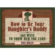 How to Be Your Daughter's Daddy : 365 Things to Do with Your Daughter